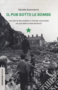 Il pub sotto le bombe. Una storia del conflitto in Irlanda raccontata nei pub delle contee del Nord