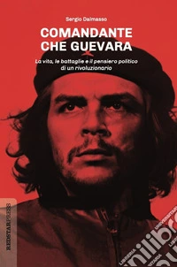 Comandante Che Guevara. La vita, le battaglie e il pensiero politico di un rivoluzionario libro