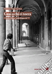 Guai a chi ci tocca. I «ribelli di Marzo» nella Bologna del '77 libro