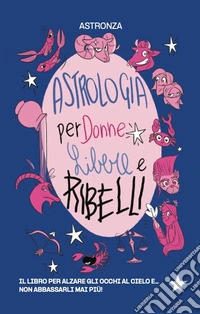 Astrologia per donne libere e ribelli