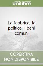 La fabbrica, la politica, i beni comuni libro
