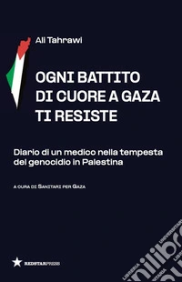 Ogni battito di cuore a Gaza ti resiste. Diario di un medico nella tempesta del genocidio in Palestina libro