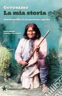 La mia storia. Autobiografia di un guerriero apache. Nuova ediz. libro