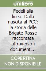Fedeli alla linea. Dalla nascita al PCC: la storia delle Brigate Rosse raccontata attraverso i documenti dell'organizzazione libro
