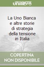 La Uno Bianca e altre storie di strategia della tensione in Italia libro
