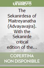 The Sekanirdesa of Maitreyanatha (Advayavajra). With the Sekanirde critical edition of the sanskrit and tibetan texts with english translation and reproductions of the MSS