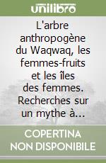 L'arbre anthropogène du Waqwaq, les femmes-fruits et les îles des femmes. Recherches sur un mythe à large diffusion dans le tempes et l'espace libro