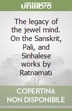 The legacy of the jewel mind. On the Sanskrit, Pali, and Sinhalese works by Ratnamati libro