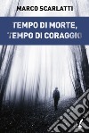 Tempo di morte, tempo di coraggio libro di Scarlatti Marco