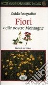 Fiori delle nostre montagne. Guida fotografica. Piccoli atlanti naturalistici da zaino libro