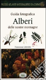 Alberi delle nostre montagne. Guida fotografica. Piccoli atlanti naturalistici da zaino libro