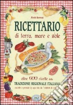 Ricettario di terra, mare e sole. Oltre 600 ricette della tradizione regionale italiana raccolte e provate in una vita da «cuoco di casa»