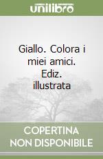 Giallo. Colora i miei amici. Ediz. illustrata libro