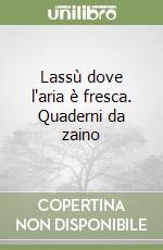 Lassù dove l'aria è fresca. Quaderni da zaino libro