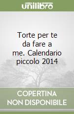 Torte per te da fare a me. Calendario piccolo 2014 libro