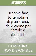 Di come fare torte nobili e di gran storia, delle creme per farcirle e decorarle libro