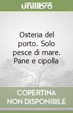 Osteria del porto. Solo pesce di mare. Pane e cipolla libro