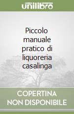 Piccolo manuale pratico di liquoreria casalinga libro