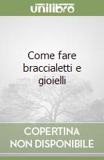 Come fare braccialetti e gioielli