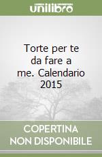 Torte per te da fare a me. Calendario 2015 libro