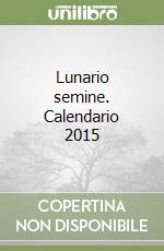 Lunario semine. Calendario 2015 libro