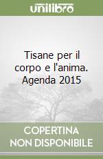 Tisane per il corpo e l'anima. Agenda 2015 libro