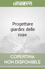 Progettare giardini delle rose libro