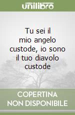 Tu sei il mio angelo custode, io sono il tuo diavolo custode libro