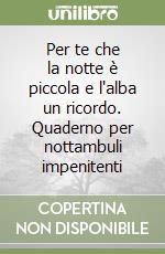 Per te che la notte è piccola e l'alba un ricordo. Quaderno per nottambuli impenitenti libro