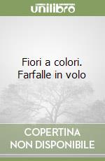 Fiori a colori. Farfalle in volo libro