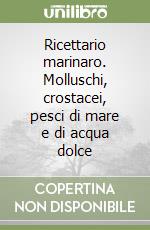 Ricettario marinaro. Molluschi, crostacei, pesci di mare e di acqua dolce libro