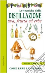 Le tecniche di distillazione. Uva, frutta ed erbe libro