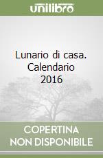 Lunario di casa. Calendario 2016 libro
