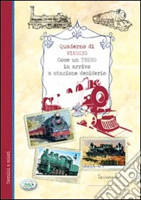 Come un treno in arrivo a stazione desiderio. Quaderno di viaggio libro