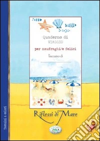 Quaderno di viaggio per naufraghi/felici. Riflessi di mare libro