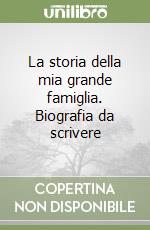 La storia della mia grande famiglia. Biografia da scrivere libro