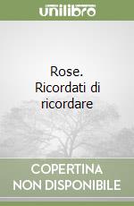 Rose. Ricordati di ricordare libro