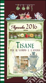 Tisane per il corpo e l'anima. Agenda 2016 libro