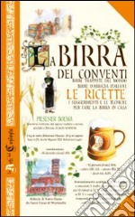 La birra dei conventi. Birre trappiste del mondo, birre d'abbazia italiane. Le ricette libro