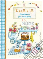 Ricette. Quaderno per scriverle. Home sweet home libro