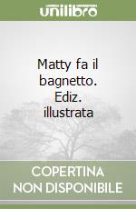Matty fa il bagnetto. Ediz. illustrata libro