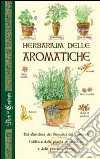 Herbarium delle aromatiche. Dal giardino dei semplici dei conventi, l'utilizzo delle piante aromatiche e delle preziose spezie libro