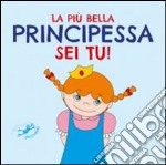 La più bella principessa sei tu! Ediz. illustrata