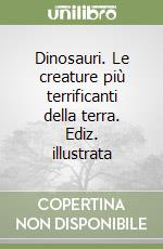 Dinosauri. Le creature più terrificanti della terra. Ediz. illustrata libro