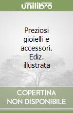 Preziosi gioielli e accessori. Ediz. illustrata