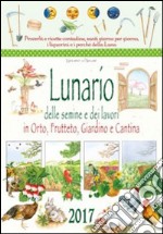 Lunario delle semine e dei lavori in orto, frutteto, giardino e cantina. Calendario 2017 libro