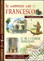 In cammino con Francesco. Le vie e i luoghi francescani. Il cammino d'Assisi. 5 mappe, 45 luoghi e il giro delle 12 chiese di Assisi libro