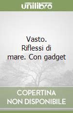 Vasto. Riflessi di mare. Con gadget libro