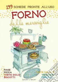 Forno delle meraviglie. 199 schede pronte all'uso. Pane, pizza, torte dolci, biscotti, torte salate, verdure, pesce e.... Ediz. a spirale libro