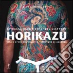 Horikazu. Tatuaggi tradizionali del Giappone. Vita e opere del maestro tatuatore di Asakusa. Ediz. illustrata libro